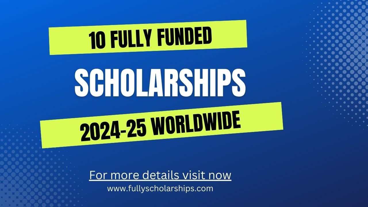 10 Fully Funded Scholarships 2024-25
