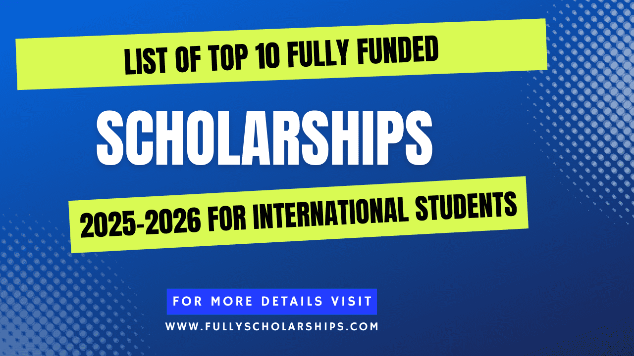 List of Top 10 Scholarships 2025-2026 for International Students Fully Funded